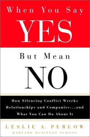 Book cover of When You Say Yes But Mean No: How Silencing Conflict Wrecks Relationships And Companies... And What You Can Do About It by Leslie A. Perlow