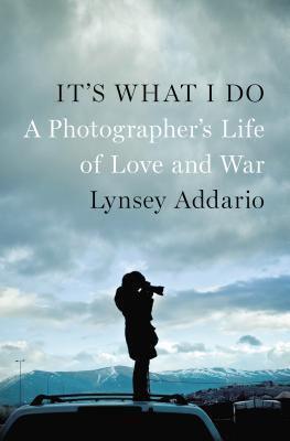 Book cover of It's What I Do: A Photographer's Life of Love and War by Lynsey Addario
