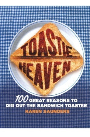 Book cover of Toastie Heaven: 100 Great Reasons To Dig Out The Sandwich Toaster by Karen   Saunders