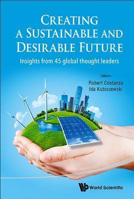 Book cover of Creating A Sustainable And Desirable Future: Insights From 45 Global Thought Leaders by Robert Costanza (Ed.), Ida Kubiszewski