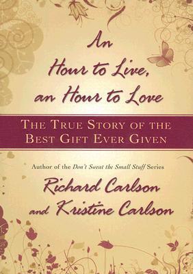 Book cover of An Hour to Live, an Hour to Love: The True Story of the Best Gift Ever Given by Richard Carlson, Kristine Carlson