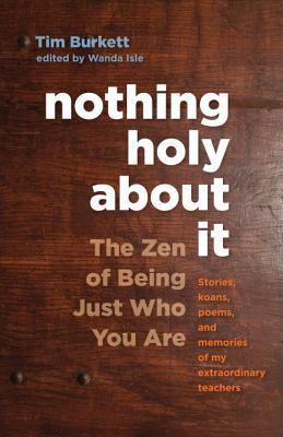 Book cover of Nothing Holy About It: The Zen Of Being Just Who You Are by Tim Burkett, Norman Fischer (Foreword)