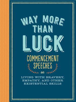 Book cover of Way More Than Luck: Commencement Speeches On Living With Bravery, Empathy, And Other Existential Skills by Debbie Millman (Contrib.), Barbara Kingsolver (Contrib.), Eileen Myles (Contrib.), Jonathan Safran Foer (Contrib.), Khaled Hosseini (Contrib.), David Foster Wallace (Contrib.), Dick Costolo (Contrib.), Bradley Whitford (Contrib.), Michael E. Uslan (Contrib.), Tom Wolfe (Contrib.), Madeleine L'Engle (Contrib.), Michael   Lewis (Contrib.), Nora Ephron (Contrib.), Ira Glass (Contrib.)