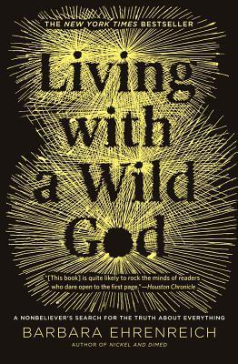 Book cover of Living With A Wild God: A Nonbeliever's Search For The Truth About Everything by Barbara Ehrenreich