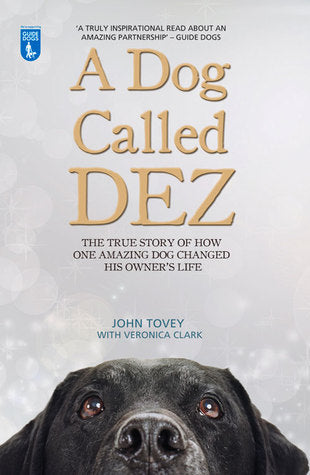 Book cover of A Dog Called Dez: The True Story of How One Amazing Dog Changed His Owner's Life by John  Tovey, Veronica Clark