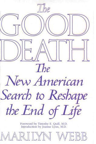 Book cover of The Good Death : The New American Search To Reshape The End Of Life by Marilyn Webb, Joanne Lynn (Foreword by), Timothy Quill (Foreword by)