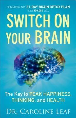 Book cover of Switch On Your Brain: The Key To Peak Happiness, Thinking, And Health – Includes The 21-Day Brain Detox Plan by Caroline Leaf