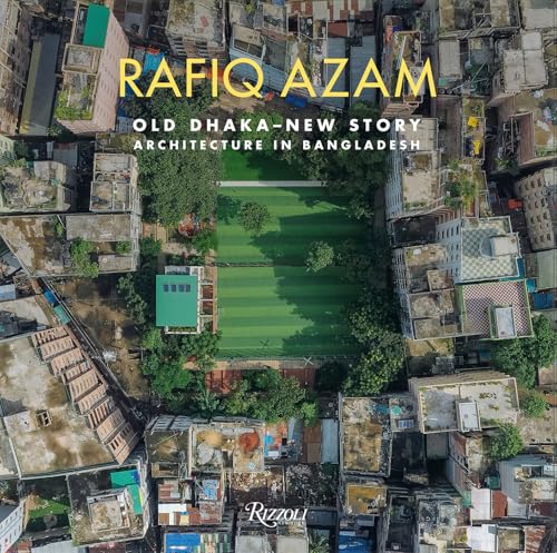 Book cover of Rafiq Azam: Old Dhaka - New Story: Architecture in Bangladesh by Rosa Maria Falvo (Ed.), Shamsul Wares (Contrib.), Fuad H. Mallick (Contrib.), Philip Goad (Contrib.), George Kunihiro (Contrib.), Kenneth B. Frampton CBE (Foreword)