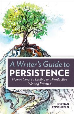 Book cover of A Writer'S Guide To Persistence: How To Create A Lasting And Productive Writing Practice by Jordan E. Rosenfeld