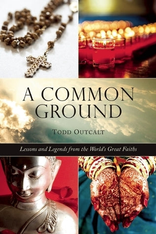 Book cover of Common Ground: Lessons And Legends From The World's Great Faiths by Todd Outcalt