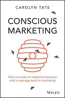 Book cover of Conscious Marketing: How To Create An Awesome Business With A New Approach To Marketing by Carolyn Tate