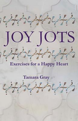 Book cover of Joy Jots: Exercises For A Happy Heart by Tamara  Gray