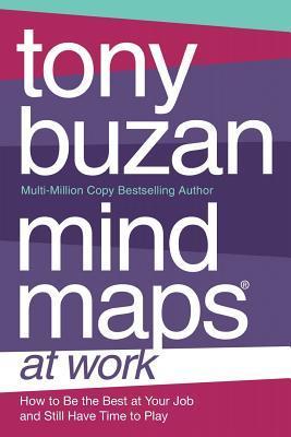 Book cover of Mind Maps At Work: How To Be The Best At Your Job And Still Have Time To Play by Tony Buzan