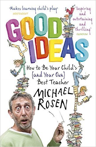 Book cover of Good Ideas: How to Be Your Child's Best Teacher by Michael Rosen