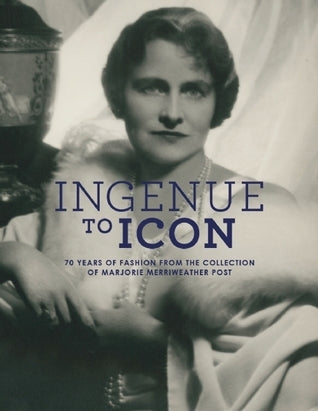 Book cover of Ingenue To Icon: 70 Years Of Fashion From The Collection Of Marjorie Merriweather Post by Howard Vincent Kurtz, Trish Donnally (Ed.)