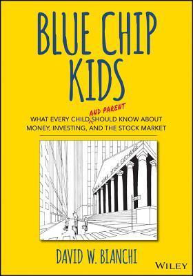 Book cover of Blue Chip Kids: What Every Child (And Parent) Should Know About Money, Investing, And The Stock Market by David W. Bianchi