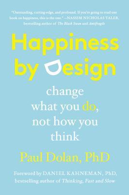 Book cover of Happiness By Design: Change What You Do, Not How You Think by Paul Dolan, Daniel Kahneman (Foreword)