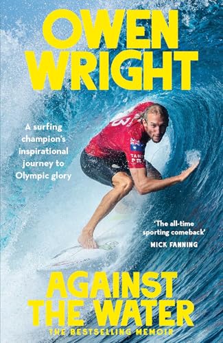 Book cover of Against The Water: A Surfing Champion's Inspirational Journey To Olympic Glory by Owen Wright