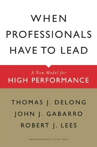 Book cover of When Professionals Have to Lead: A New Model for High Performance by Thomas J. DeLong, John J. Gabarro, Robert J. Lees