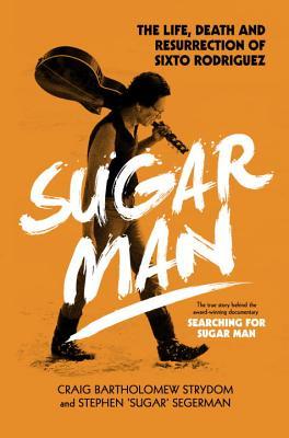 Book cover of Sugar Man: The Life, Death And Resurrection Of Sixto Rodriguez by Craig Bartholomew Strydom, Stephen "Sugar" Segerman