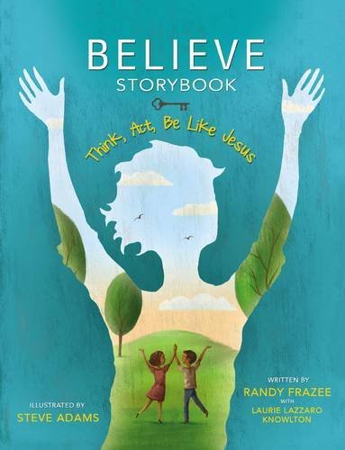 Book cover of Believe Storybook: Think, Act, Be Like Jesus by Randy Frazee, Steve Adams (Illustrations), Laurie Lazzaro Knowlton (With)