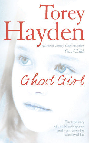 Book cover of Ghost Girl: The True Story Of A Child In Desperate Peril And A Teacher Who Saved Her by Torey L. Hayden