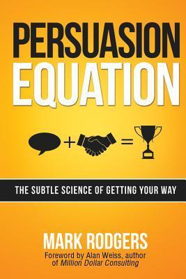 Book cover of Persuasion Equation: The Subtle Science of Getting Your Way by Mark  Rodgers