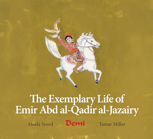 Book cover of The Exemplary Life of Emir Abd Al-Qadir Al-Jazairy by Afeefa Syeed, Tamar Miller MA, John Kiser MA (Primary Contributor), Demi Charlotte Hunt MFA (Illus.)