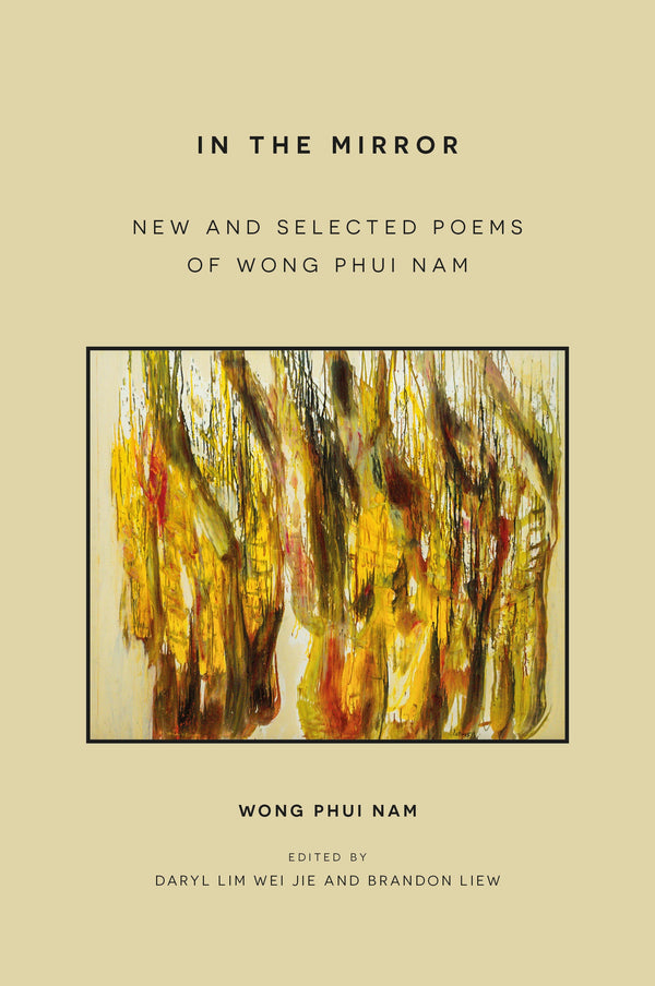 Book cover of In The Mirror: New And Selected Poems Of Wong Phui Nam by Wong Phui Nam, Daryl Lim Wei Jie (Ed.), Brandon Liew (Ed.)