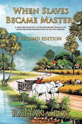 Book cover of When Slaves Became Masters: A True-Life Story Of A Little Boy Before, During And After The Unfathomable Evil Of Pol Pot's Regime by Rattana Pok