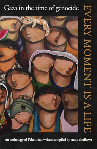 Book cover of Every Moment Is a Life: Gaza in the Time of Genocide by Huzama Habayeb (Primary Contributor), Palestine Writes (Primary Contributor), Susan Abulhawa