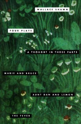 Book cover of Four Plays: A Thought in Three Parts / Marie And Bruce / Aunt Dan And Lemon / The Fever by Wallace Shawn