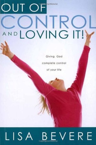 Book cover of Out Of Control And Loving It: Giving God Complete Control Of Your Life by Lisa Bevere