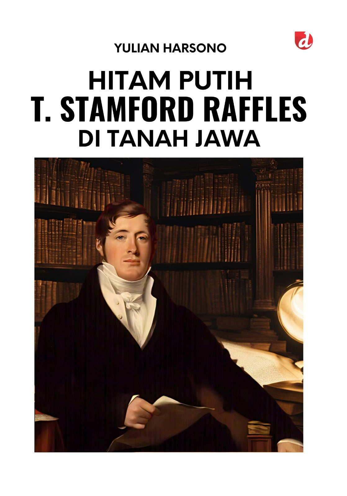 Book cover of Hitam Putih T Stamford Raffles Di Tanah Jawa by Yulian Harsono, Avifah Ve (Ed.)