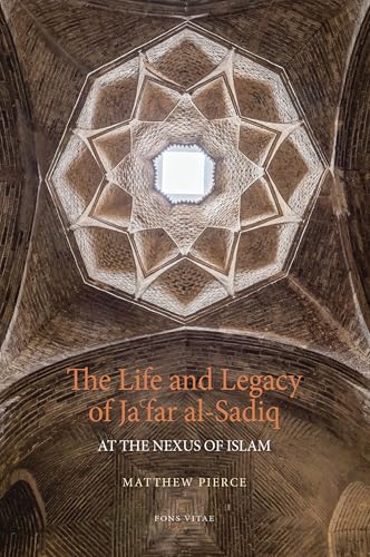 Book cover of The Life And Legacy Of Jafar Al-Sadiq: At The Nexus Of Islam by Matthew Pierce PhD