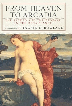 Book cover of From Heaven To Arcadia: The Sacred And The Profane In The Renaissance by Ingrid D. Rowland