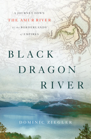 Book cover of Black Dragon River: A Journey Down The Amur River At The Borderlands Of Empires by Dominic Ziegler