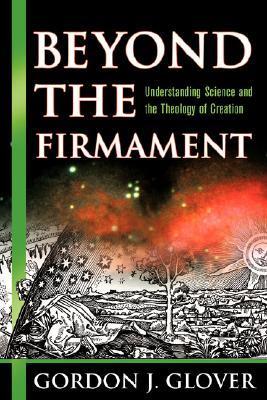 Book cover of Beyond The Firmament: Understanding Science And The Theology Of Creation by Gordon J. Glover