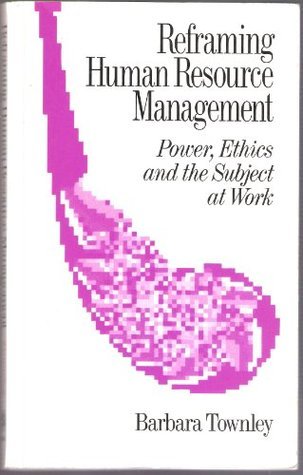 Book cover of Reframing Human Resource Management: Power, Ethics And The Subject At Work by Barbara Townley