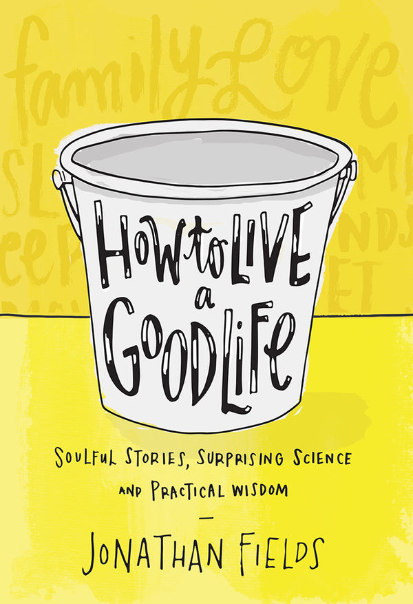 Book cover of How To Live A Good Life: Soulful Stories, Surprising Science, And Practical Wisdom by Jonathan Fields