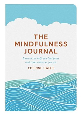 Book cover of The Mindfulness Journal: Exercises to Help You Find Peace and Calm Wherever You Are by Corinne Sweet