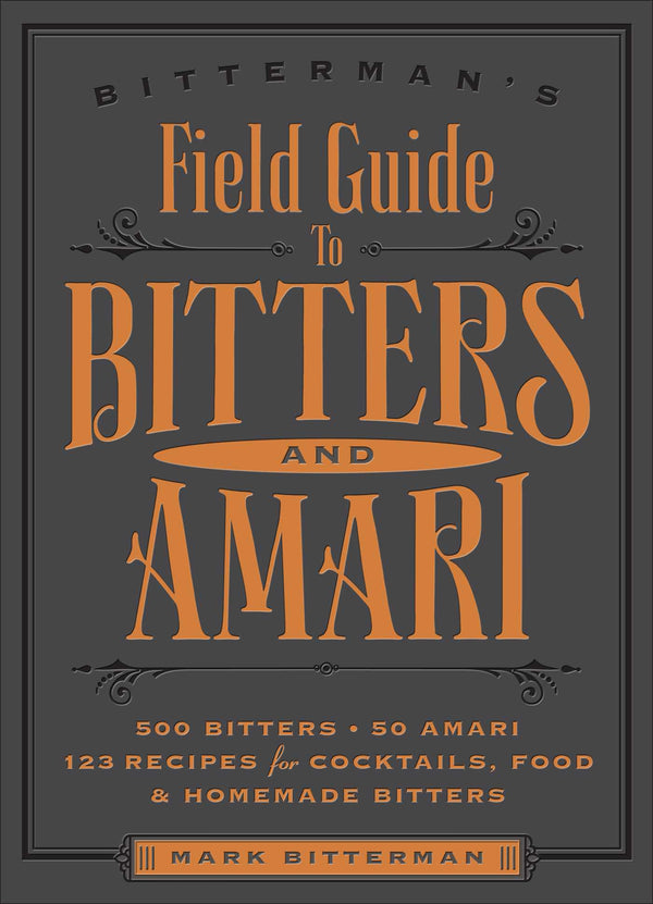 Book cover of Bitterman's Field Guide To Bitters & Amari: 500 Bitters; 50 Amari; 123 Recipes For Cocktails, Food & Homemade Bitters by Mark Bitterman