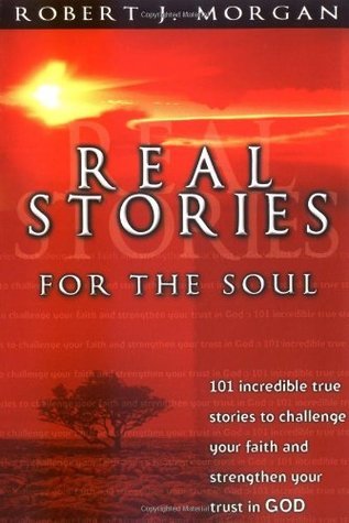 Book cover of Real Stories For The Soul: 101 Incredible True Stories To Challenge Your Faith And Strengthen Your Trust In God by Robert J. Morgan