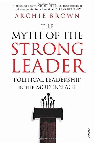 Book cover of The Myth Of The Strong Leader: Political Leadership In The Modern Age by Archie Brown
