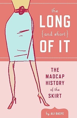 Book cover of The Long (And Short) Of It: The Madcap History Of The Skirt by Ali Basye, Leela Corman