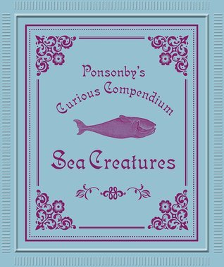 Book cover of Ponsonby's Curious Compendium: Sea Creatures by David Ponsonby, Georges Dussart