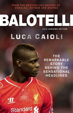 Book cover of Balotelli: The Remarkable Story Behind The Sensational Headlines by Luca Caioli