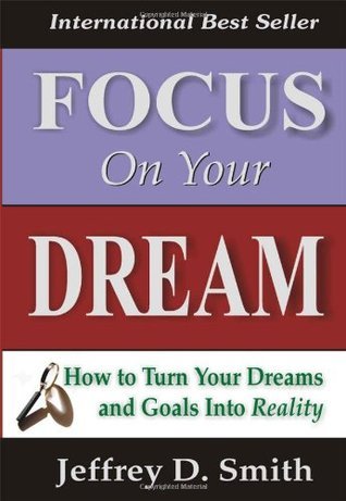 Book cover of Focus On Your Dream: How To Turn Your Dreams And Goals Into Reality by Jeffery D. Smith