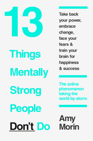 Book cover of 13 Things Mentally Strong People Don't Do: Take Back Your Power, Embrace Change, Face Your Fears, and Train Your Brain for Happiness and Success by Amy Morin