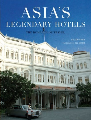 Book cover of Asia's Legendary Hotels: The Romance of Travel by William Warren, Jill Gocher (Photographer)